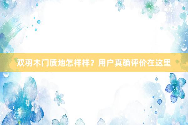 双羽木门质地怎样样？用户真确评价在这里